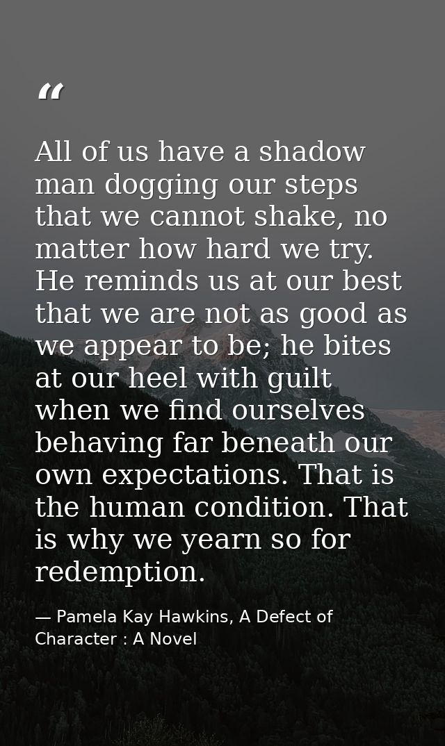 All of us have a shadow man dogging our steps that we cannot shake, no matter how hard we try. He reminds us at our best — Pamela Kay Hawkins, A Defect of Character : A Novel