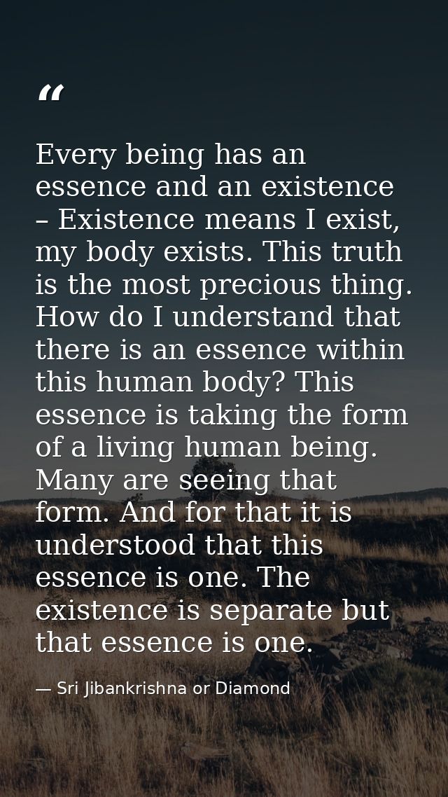 Every being has an essence and an existence – Existence means I exist, my body exists. This truth is the most precious t — Sri Jibankrishna or Diamond
