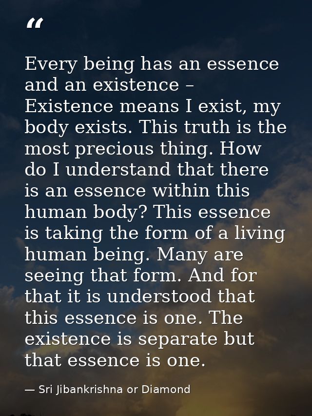 Every being has an essence and an existence – Existence means I exist, my body exists. This truth is the most precious t — Sri Jibankrishna or Diamond