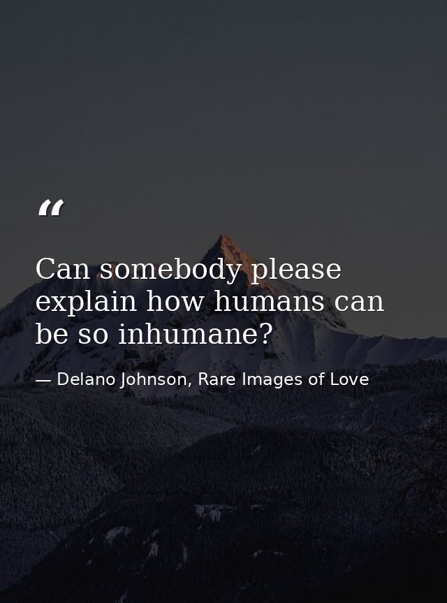 Can somebody please explain how humans can be so inhumane? — Delano Johnson, Rare Images of Love