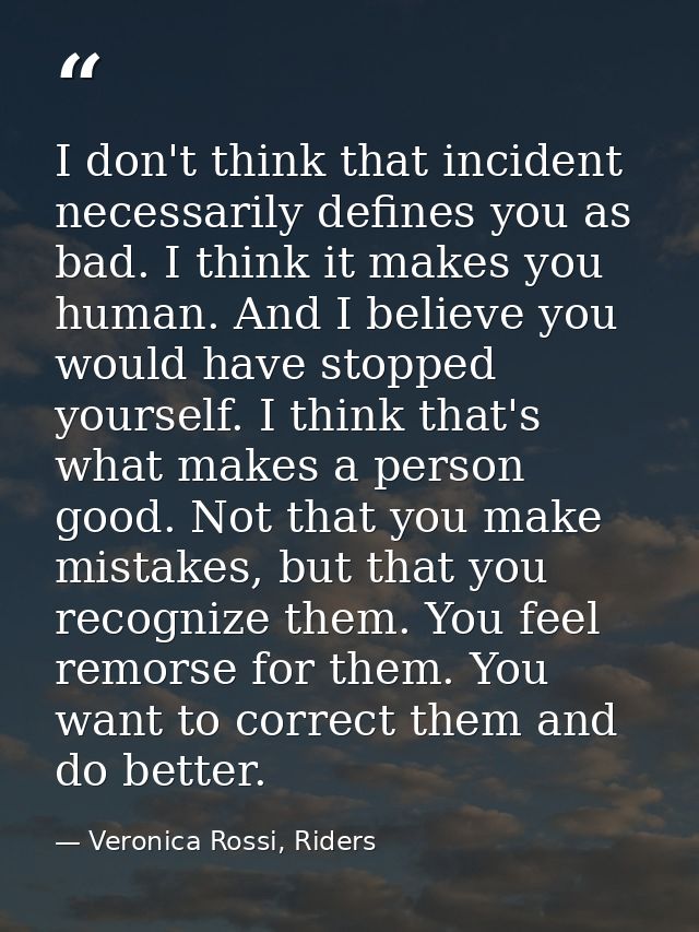 I don't think that incident necessarily defines you as bad. I think it makes you human. And I believe you would have sto — Veronica Rossi, Riders