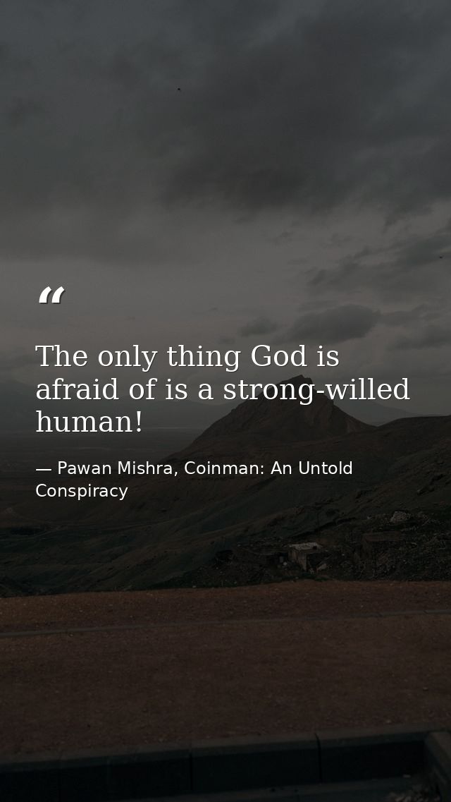 The only thing God is afraid of is a strong-willed human! — Pawan Mishra, Coinman: An Untold Conspiracy