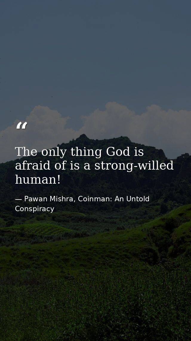 The only thing God is afraid of is a strong-willed human! — Pawan Mishra, Coinman: An Untold Conspiracy