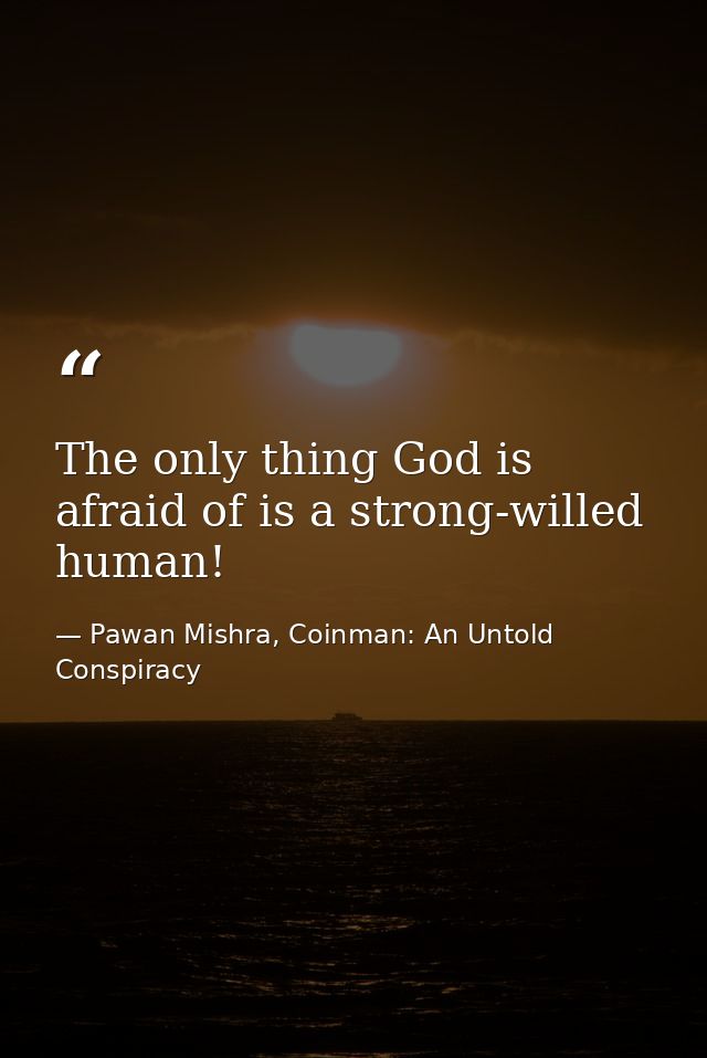 The only thing God is afraid of is a strong-willed human! — Pawan Mishra, Coinman: An Untold Conspiracy