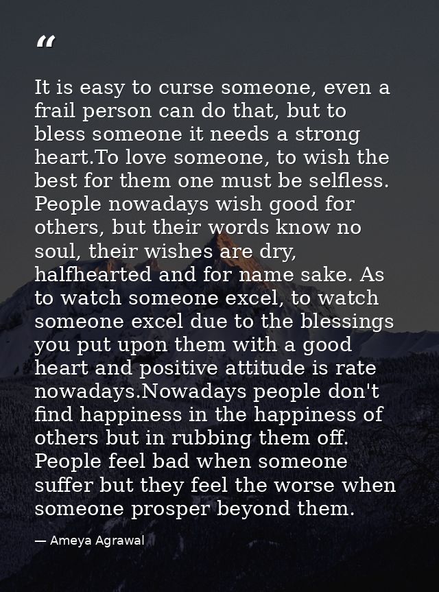 It is easy to curse someone, even a frail person can do that, but to bless someone it needs a strong heart.To love someo — Ameya Agrawal
