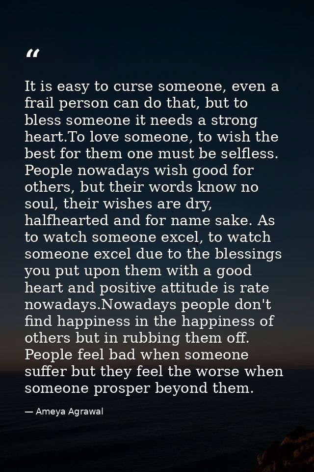 It is easy to curse someone, even a frail person can do that, but to bless someone it needs a strong heart.To love someo — Ameya Agrawal