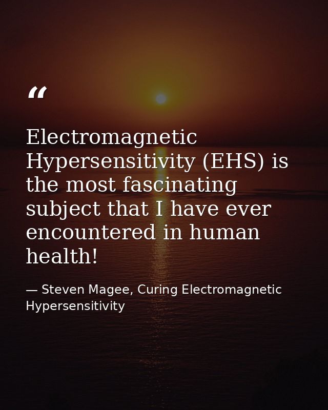 Electromagnetic Hypersensitivity (EHS) is the most fascinating subject that I have ever encountered in human health! — Steven Magee, Curing Electromagnetic Hypersensitivity