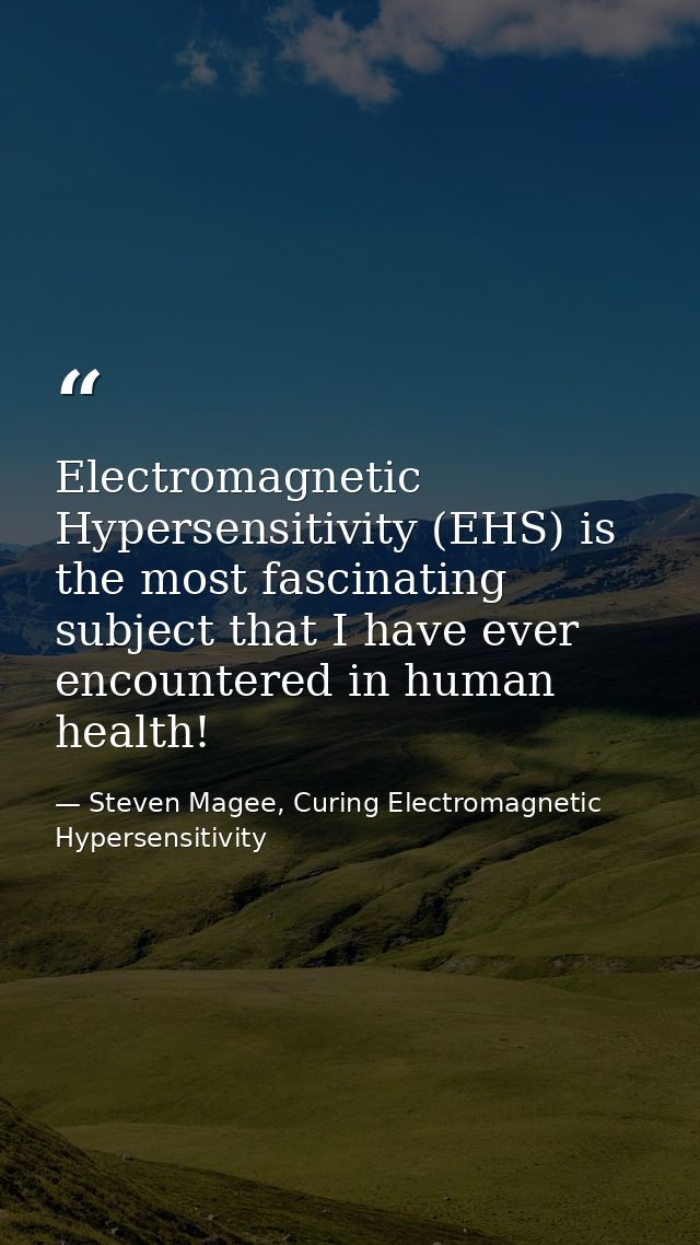 Electromagnetic Hypersensitivity (EHS) is the most fascinating subject that I have ever encountered in human health! — Steven Magee, Curing Electromagnetic Hypersensitivity