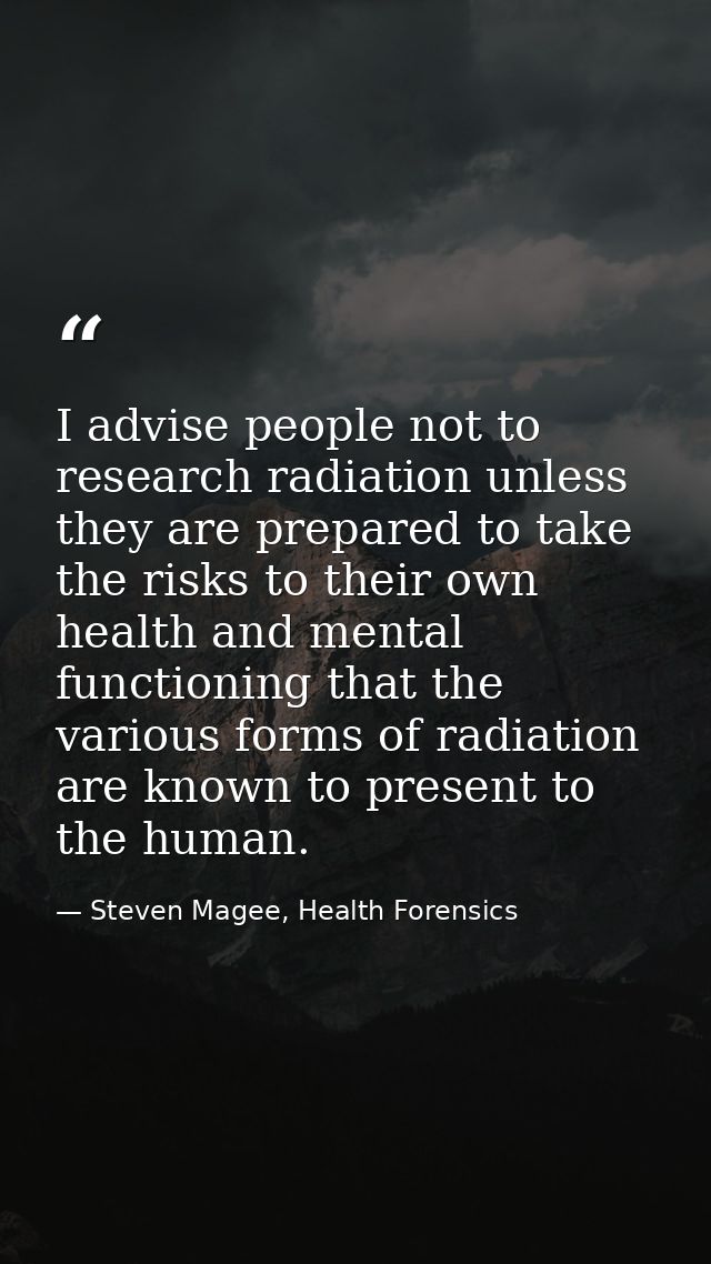 I advise people not to research radiation unless they are prepared to take the risks to their own health and mental func — Steven Magee, Health Forensics