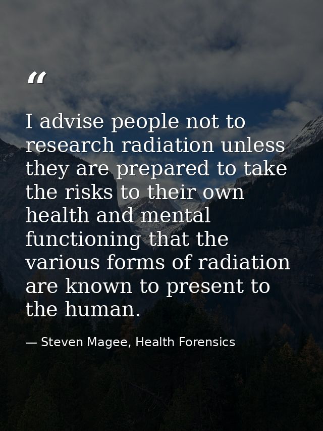 I advise people not to research radiation unless they are prepared to take the risks to their own health and mental func — Steven Magee, Health Forensics
