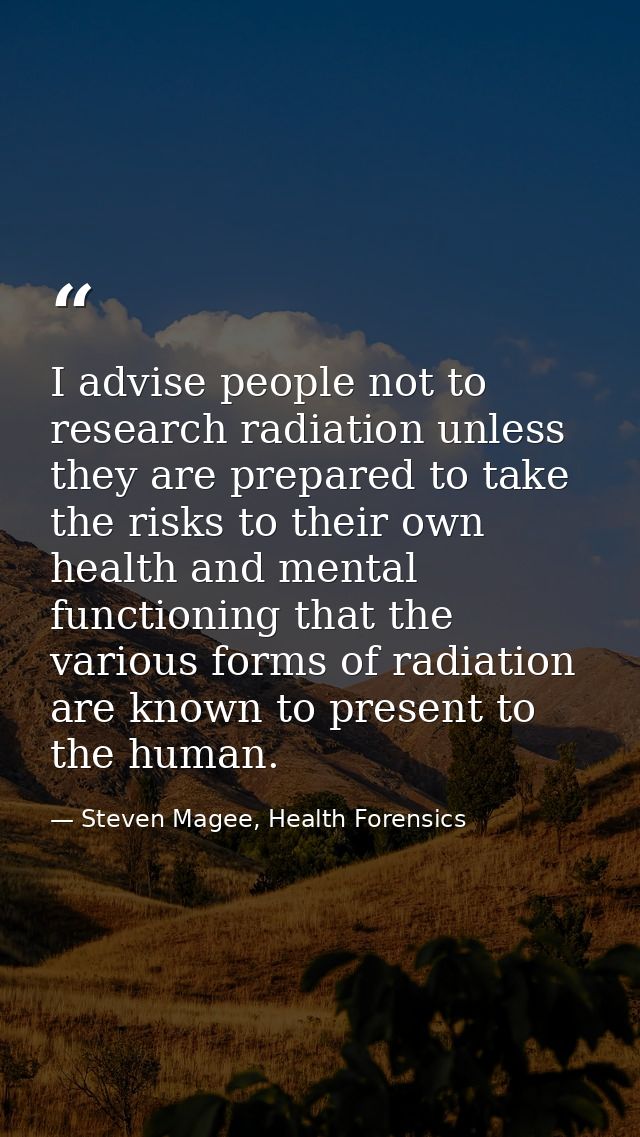 I advise people not to research radiation unless they are prepared to take the risks to their own health and mental func — Steven Magee, Health Forensics