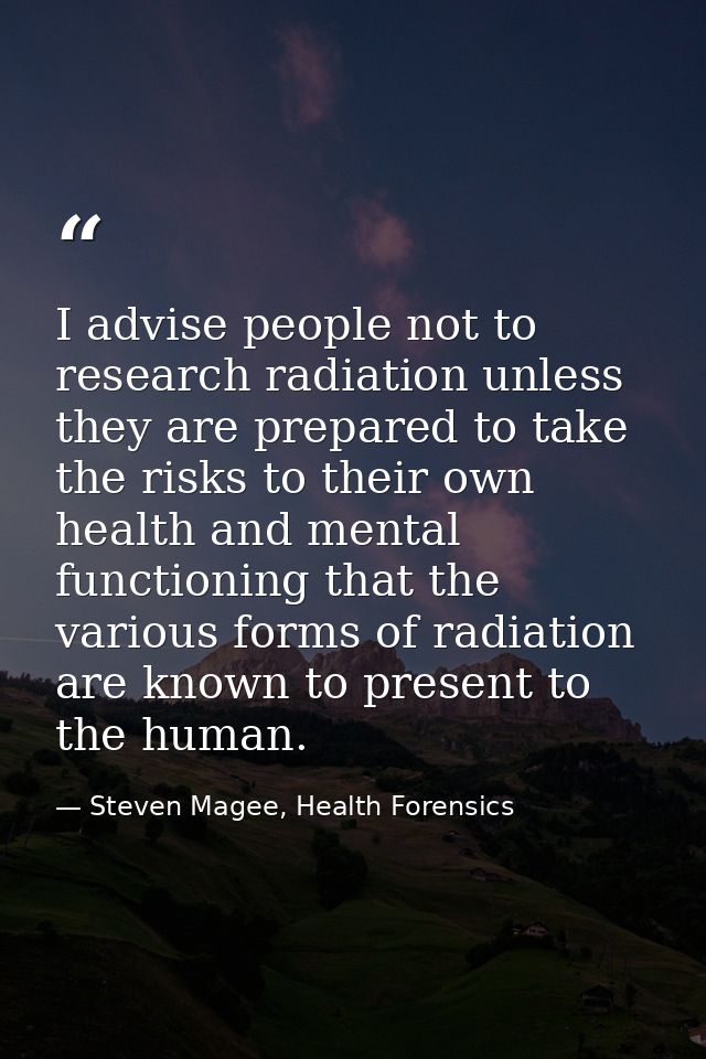 I advise people not to research radiation unless they are prepared to take the risks to their own health and mental func — Steven Magee, Health Forensics
