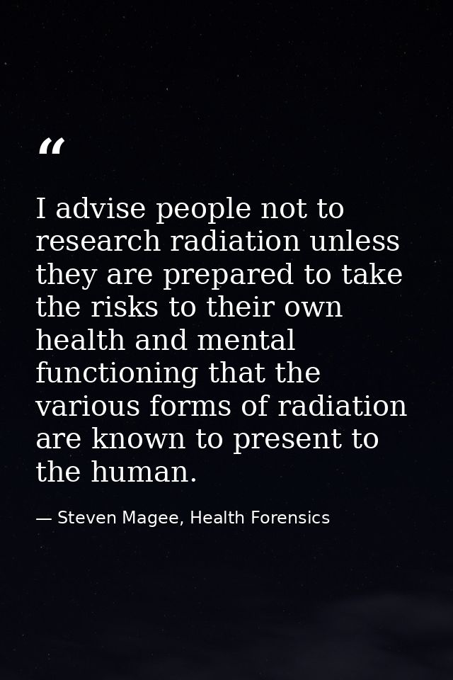 I advise people not to research radiation unless they are prepared to take the risks to their own health and mental func — Steven Magee, Health Forensics