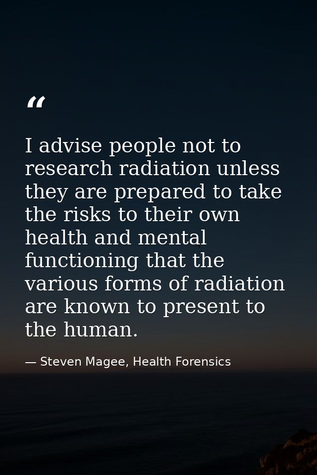 I advise people not to research radiation unless they are prepared to take the risks to their own health and mental func — Steven Magee, Health Forensics