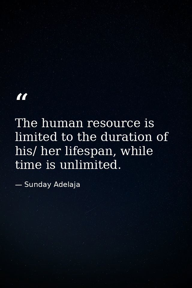 The human resource is limited to the duration of his/ her lifespan, while time is unlimited. — Sunday Adelaja