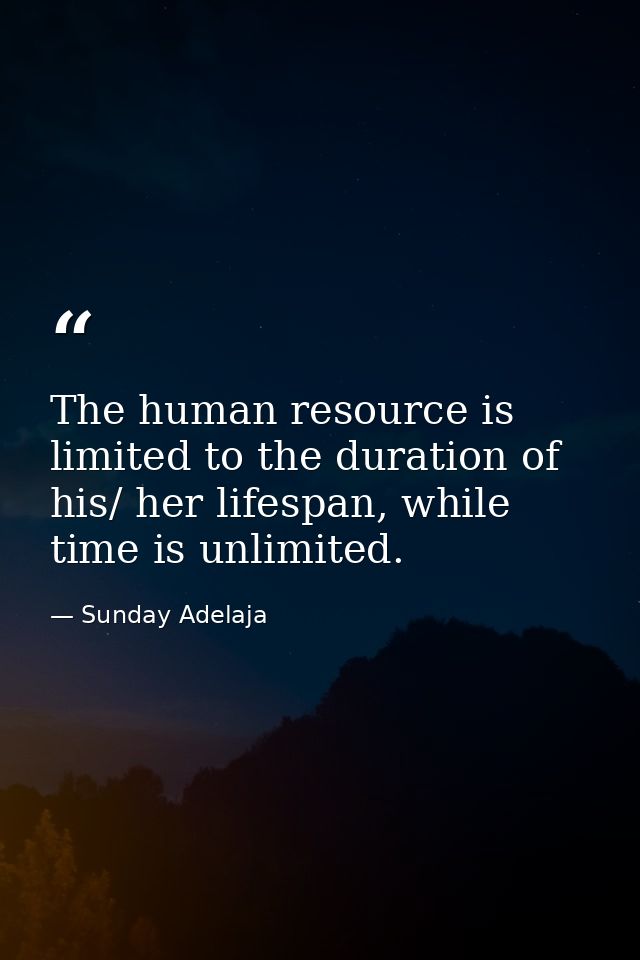 The human resource is limited to the duration of his/ her lifespan, while time is unlimited. — Sunday Adelaja