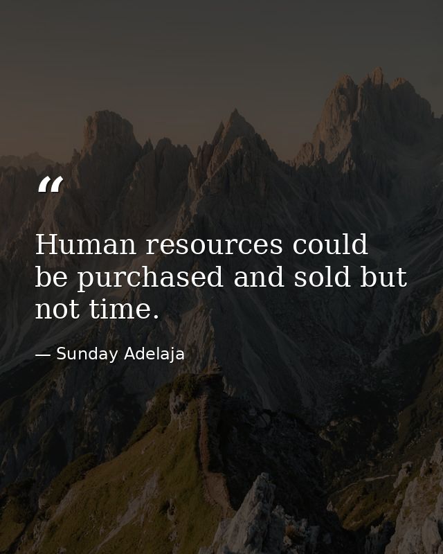Human resources could be purchased and sold but not time. — Sunday Adelaja