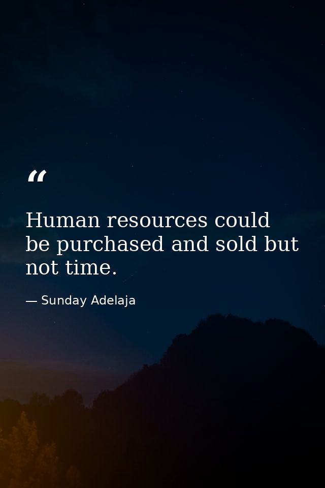 Human resources could be purchased and sold but not time. — Sunday Adelaja
