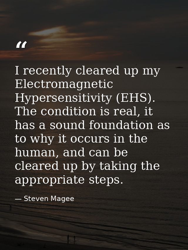 I recently cleared up my Electromagnetic Hypersensitivity (EHS). The condition is real, it has a sound foundation as to  — Steven Magee