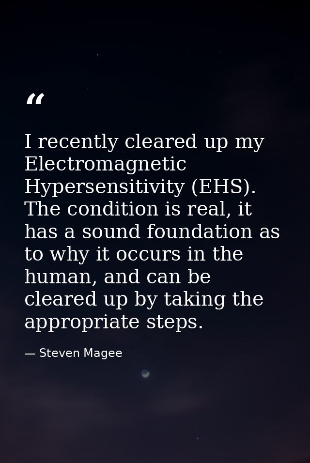I recently cleared up my Electromagnetic Hypersensitivity (EHS). The condition is real, it has a sound foundation as to  — Steven Magee