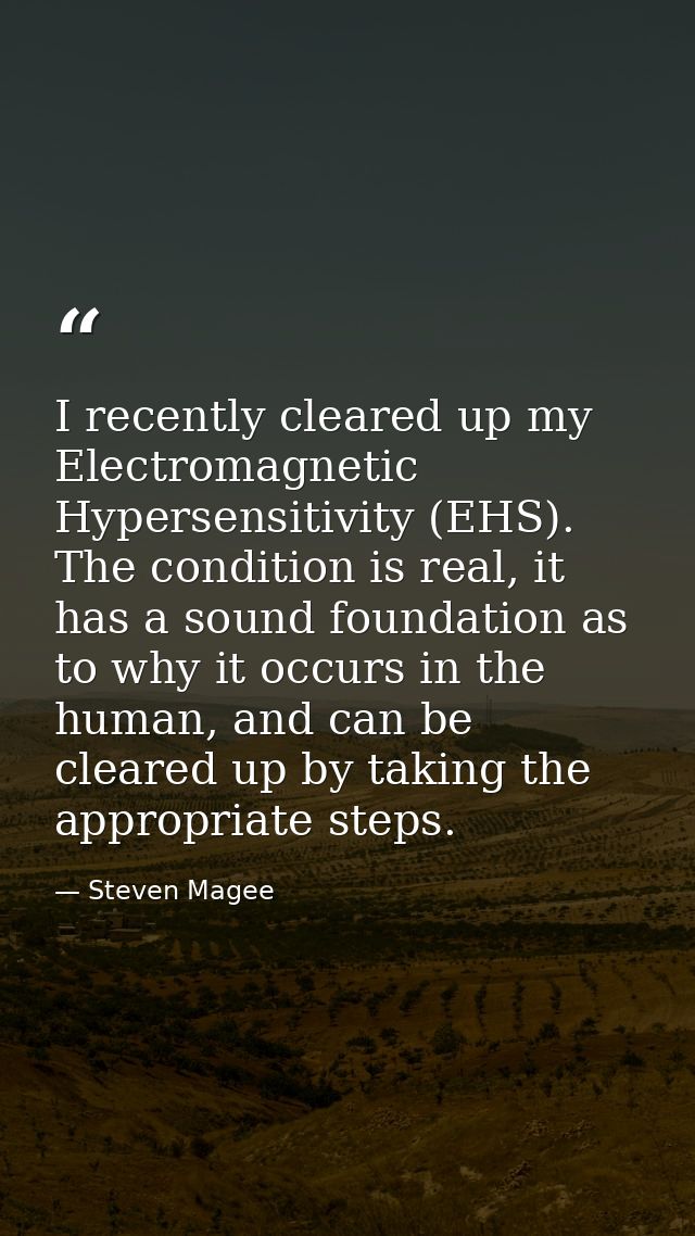 I recently cleared up my Electromagnetic Hypersensitivity (EHS). The condition is real, it has a sound foundation as to  — Steven Magee