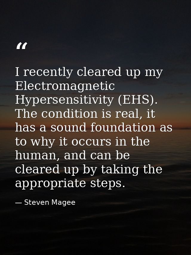 I recently cleared up my Electromagnetic Hypersensitivity (EHS). The condition is real, it has a sound foundation as to  — Steven Magee