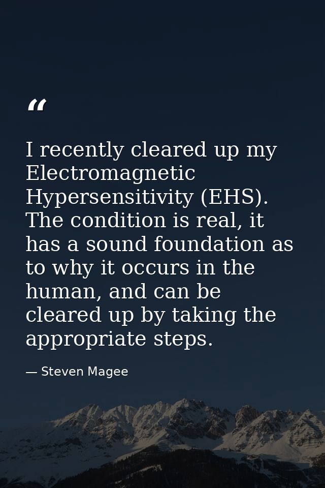 I recently cleared up my Electromagnetic Hypersensitivity (EHS). The condition is real, it has a sound foundation as to  — Steven Magee
