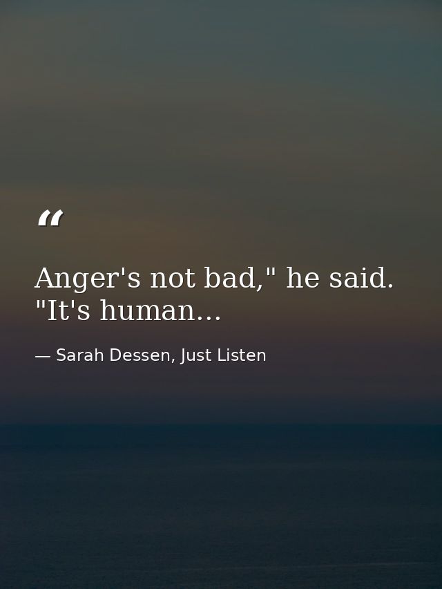 Anger's not bad," he said. "It's human... — Sarah Dessen, Just Listen