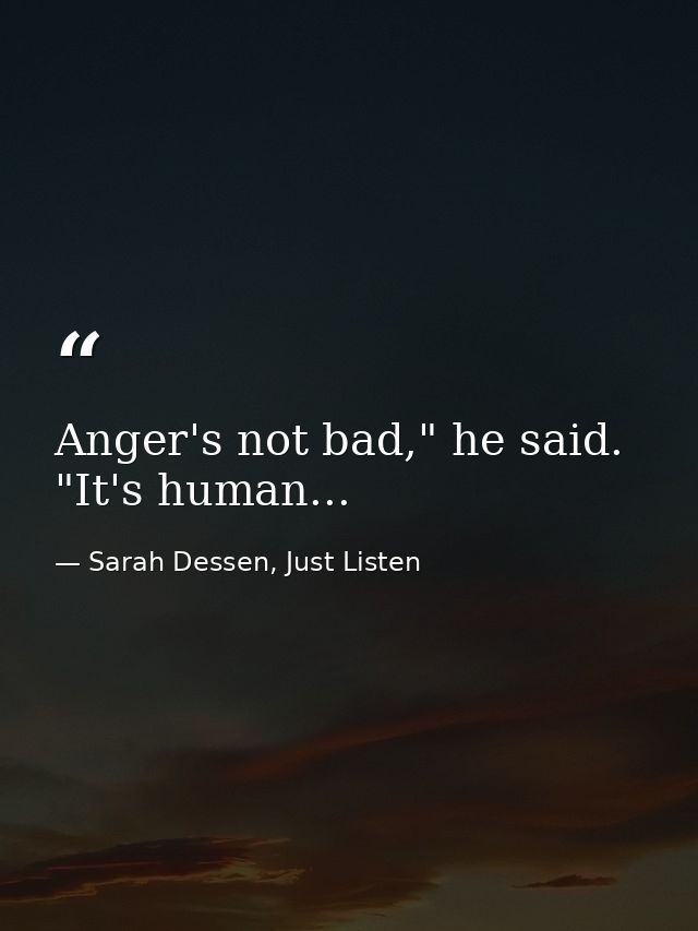 Anger's not bad," he said. "It's human... — Sarah Dessen, Just Listen