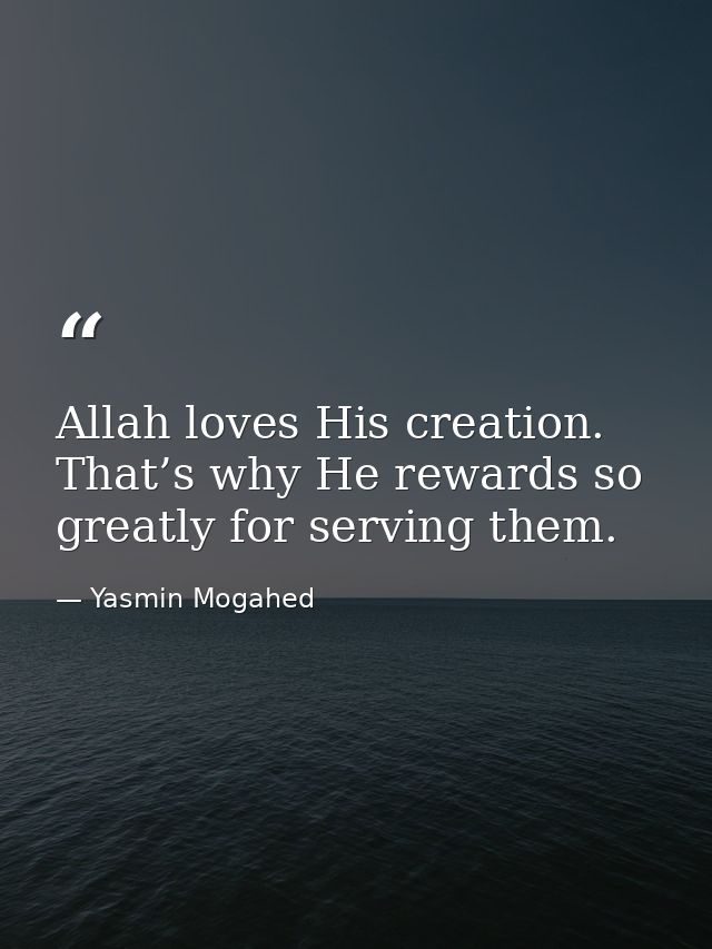 Allah loves His creation. That’s why He rewards so greatly for serving them. — Yasmin Mogahed
