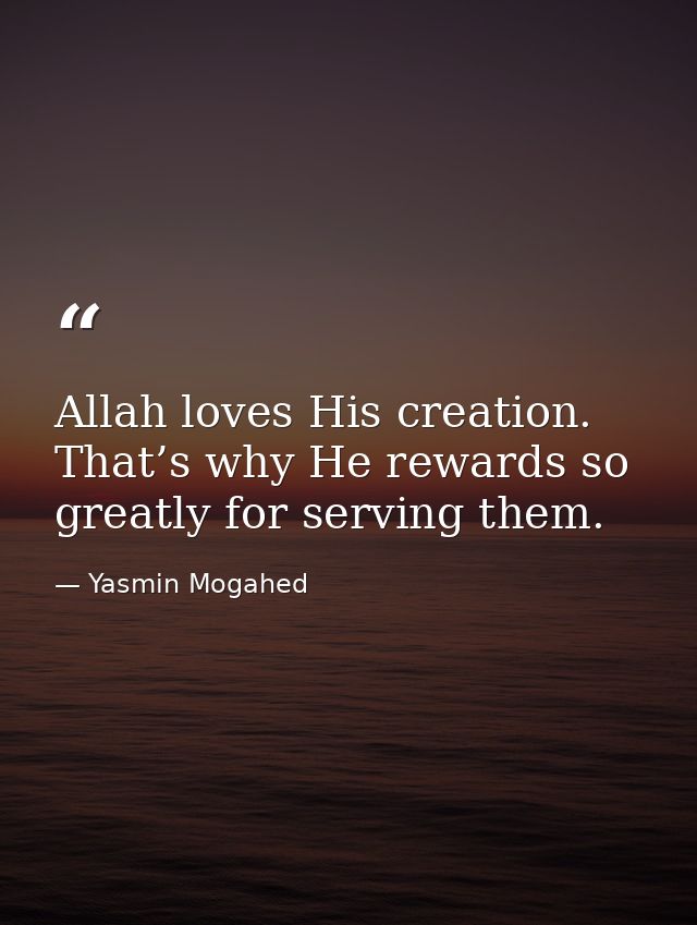 Allah loves His creation. That’s why He rewards so greatly for serving them. — Yasmin Mogahed
