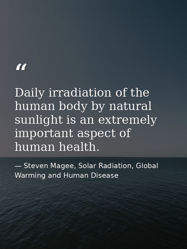 Daily irradiation of the human body by natural sunlight is an extremely important aspect of human health. — Steven Magee, Solar Radiation, Global Warming and Human Disease