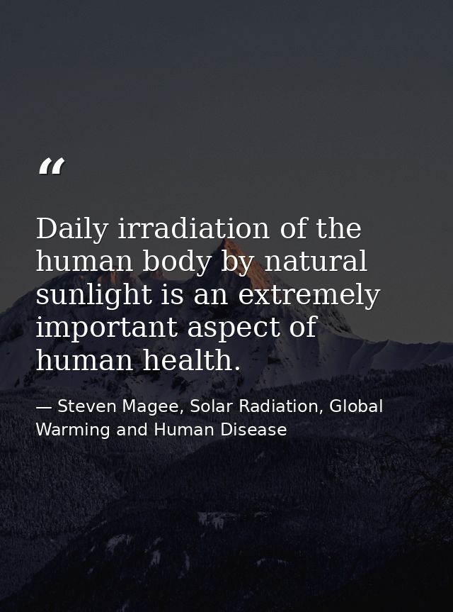 Daily irradiation of the human body by natural sunlight is an extremely important aspect of human health. — Steven Magee, Solar Radiation, Global Warming and Human Disease