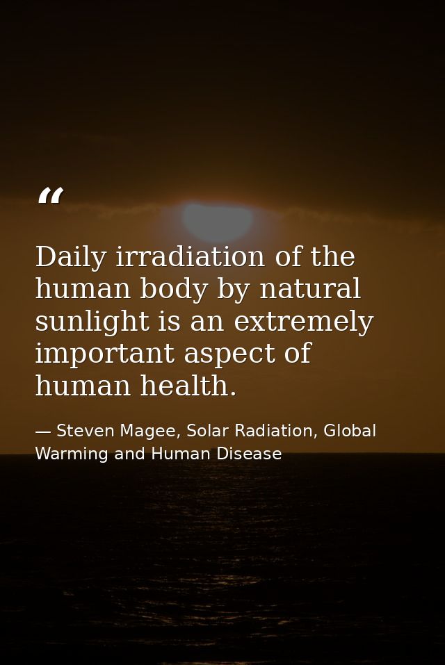 Daily irradiation of the human body by natural sunlight is an extremely important aspect of human health. — Steven Magee, Solar Radiation, Global Warming and Human Disease