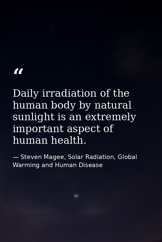 Daily irradiation of the human body by natural sunlight is an extremely important aspect of human health. — Steven Magee, Solar Radiation, Global Warming and Human Disease