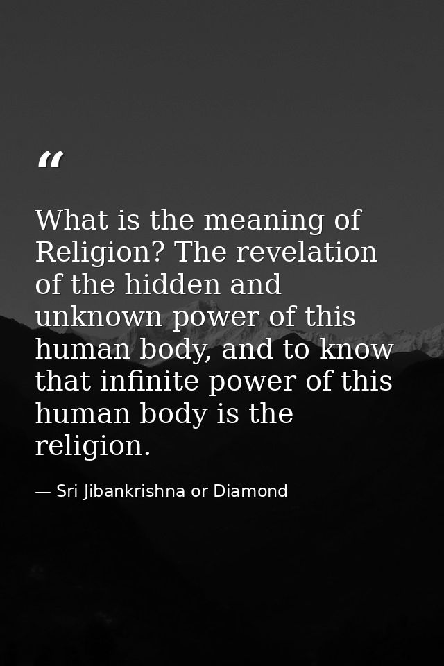 What is the meaning of Religion? The revelation of the hidden and unknown power of this human body, and to know that inf — Sri Jibankrishna or Diamond