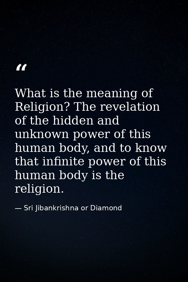 What is the meaning of Religion? The revelation of the hidden and unknown power of this human body, and to know that inf — Sri Jibankrishna or Diamond
