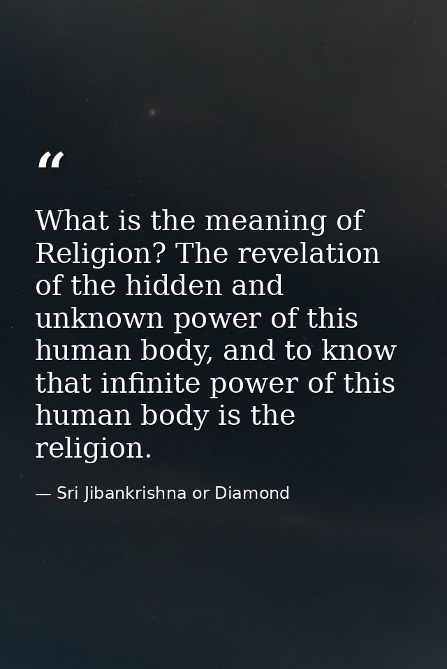 What is the meaning of Religion? The revelation of the hidden and unknown power of this human body, and to know that inf — Sri Jibankrishna or Diamond