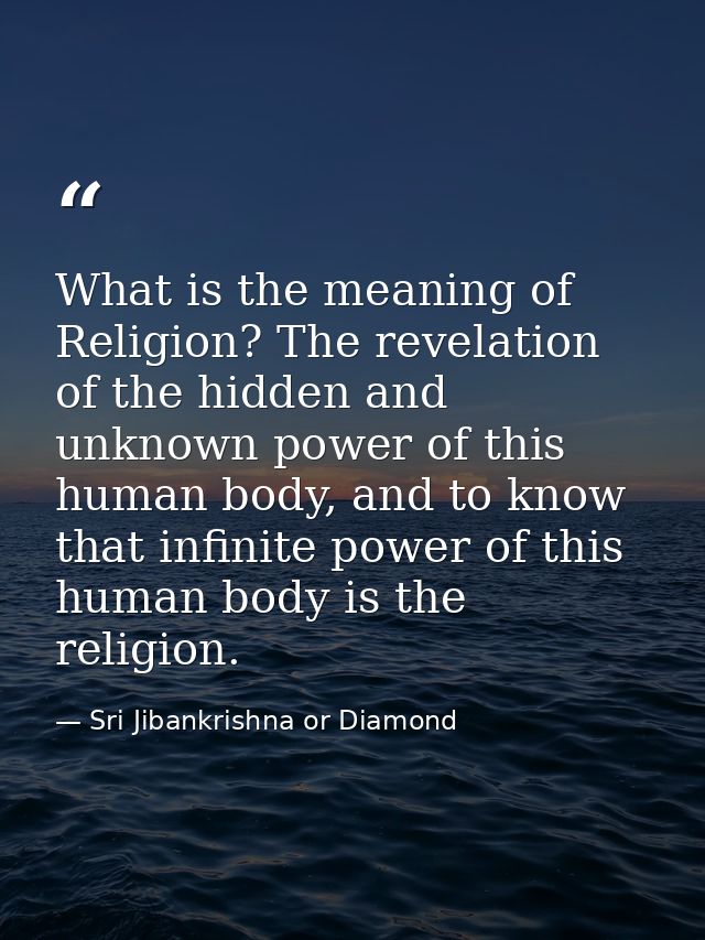 What is the meaning of Religion? The revelation of the hidden and unknown power of this human body, and to know that inf — Sri Jibankrishna or Diamond