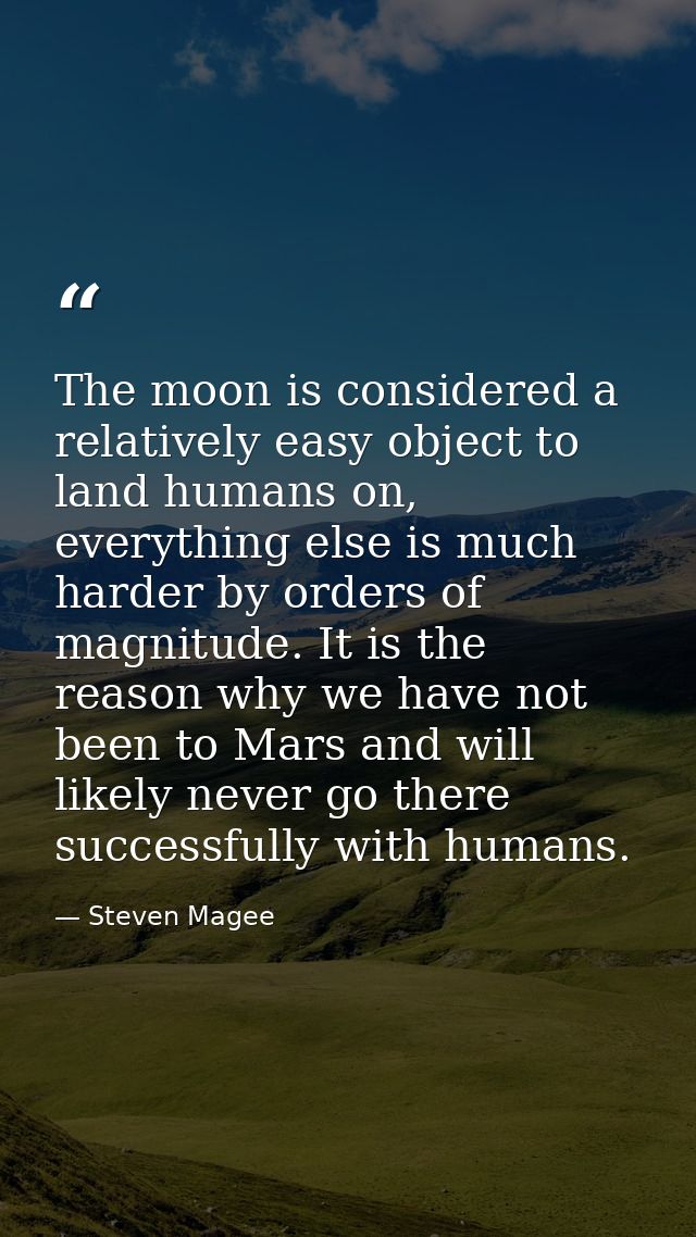 The moon is considered a relatively easy object to land humans on, everything else is much harder by orders of magnitude — Steven Magee