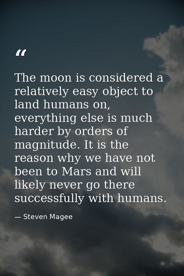 The moon is considered a relatively easy object to land humans on, everything else is much harder by orders of magnitude — Steven Magee