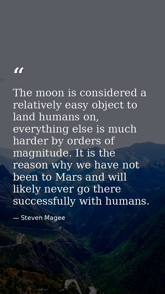 The moon is considered a relatively easy object to land humans on, everything else is much harder by orders of magnitude — Steven Magee