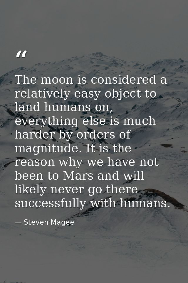 The moon is considered a relatively easy object to land humans on, everything else is much harder by orders of magnitude — Steven Magee