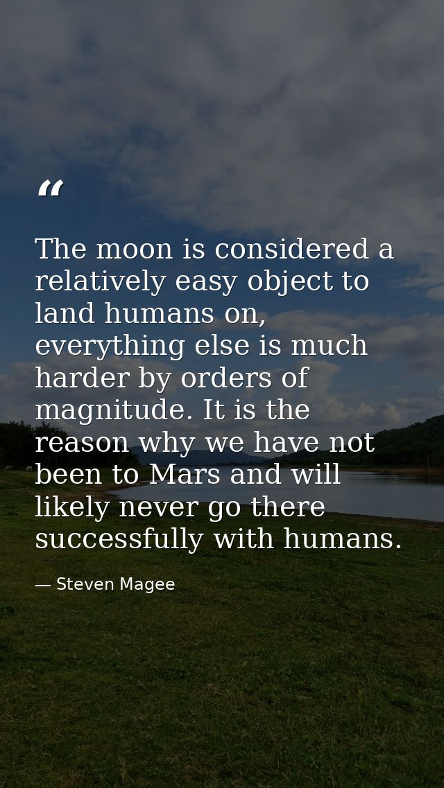 The moon is considered a relatively easy object to land humans on, everything else is much harder by orders of magnitude — Steven Magee