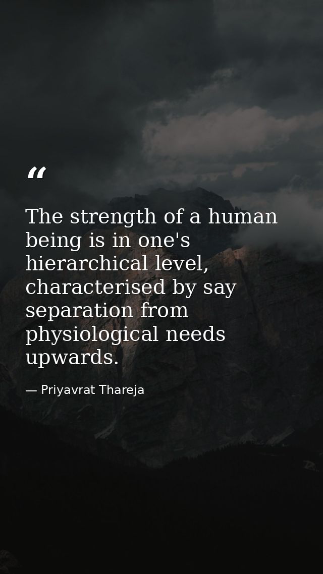 The strength of a human being is in one's hierarchical level, characterised by say separation from physiological needs u — Priyavrat Thareja