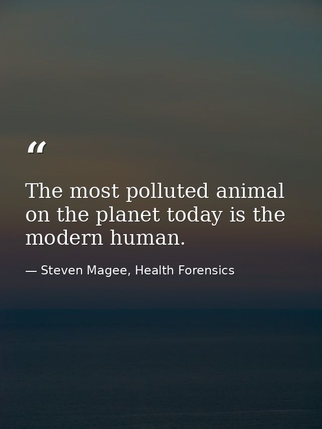 The most polluted animal on the planet today is the modern human. — Steven Magee, Health Forensics