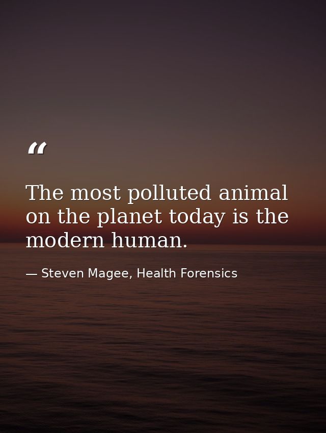 The most polluted animal on the planet today is the modern human. — Steven Magee, Health Forensics