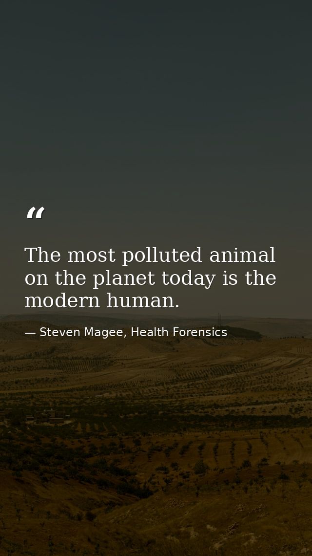 The most polluted animal on the planet today is the modern human. — Steven Magee, Health Forensics