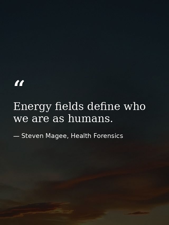 Energy fields define who we are as humans. — Steven Magee, Health Forensics