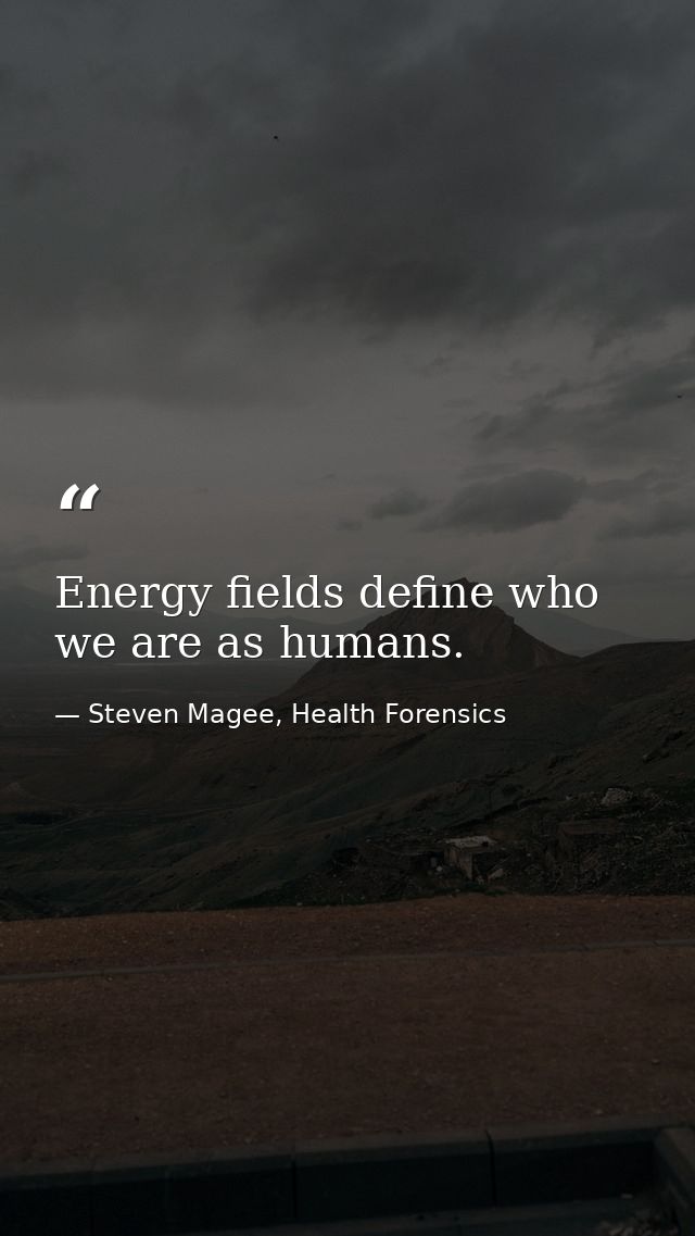 Energy fields define who we are as humans. — Steven Magee, Health Forensics